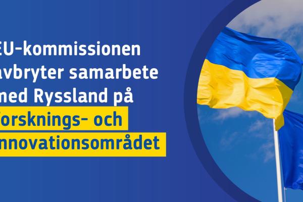 Ukrainas flagga och EU:s flagga. Text: EU-kommissionen avbryter samarbete med Ryssland på innovations- och forskningsområdet